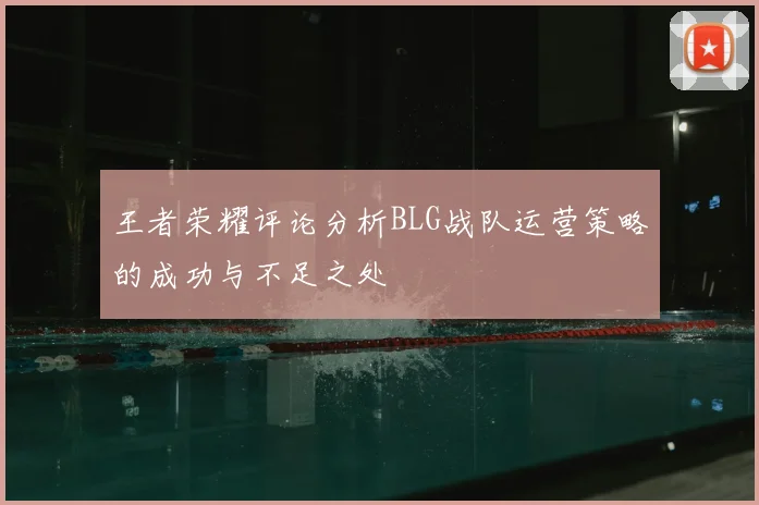 王者荣耀评论分析BLG战队运营策略的成功与不足之处