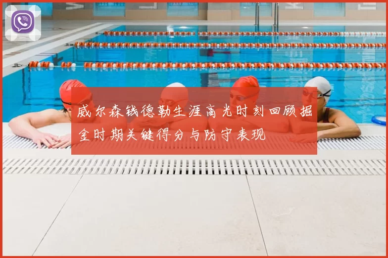 威尔森钱德勒生涯高光时刻回顾掘金时期关键得分与防守表现