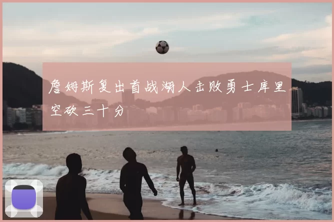 詹姆斯复出首战湖人击败勇士库里空砍三十分
