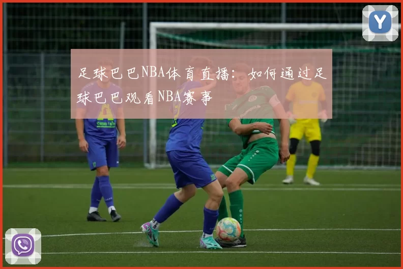 足球巴巴NBA体育直播：如何通过足球巴巴观看NBA赛事