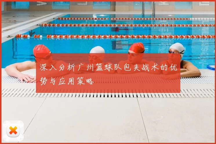 深入分析广州篮球队包夹战术的优势与应用策略