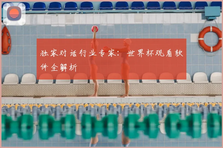 独家对话行业专家:世界杯观看软件全解析