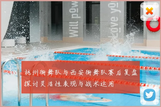 杭州街舞队与西安街舞队赛后复盘探讨灵活性表现与战术运用