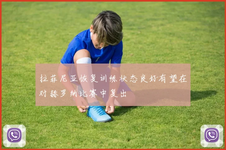 拉菲尼亚恢复训练状态良好有望在对赫罗纳比赛中复出