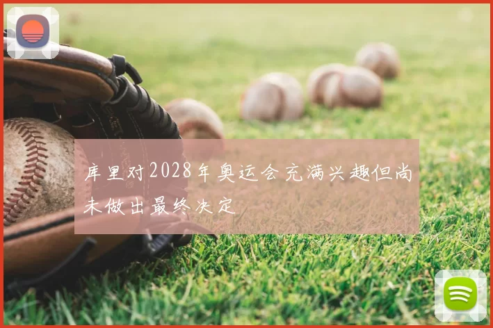 库里对2028年奥运会充满兴趣但尚未做出最终决定