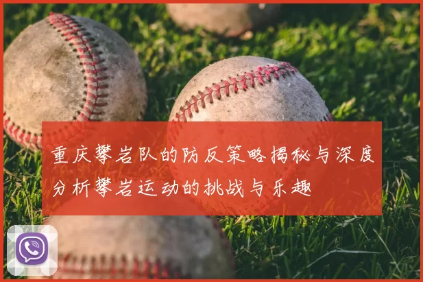 重庆攀岩队的防反策略揭秘与深度分析攀岩运动的挑战与乐趣