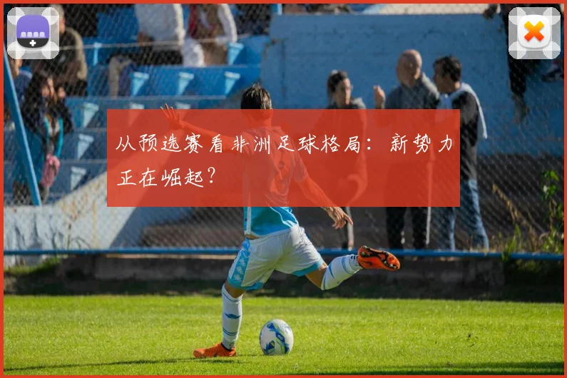从预选赛看非洲足球格局:新势力正在崛起?