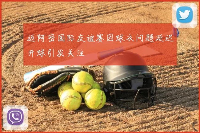 迈阿密国际友谊赛因球衣问题延迟开球引发关注