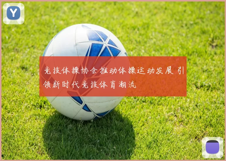 竞技体操协会推动体操运动发展 引领新时代竞技体育潮流