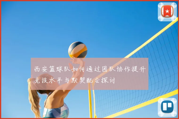 西安篮球队如何通过团队协作提升竞技水平与默契配合探讨