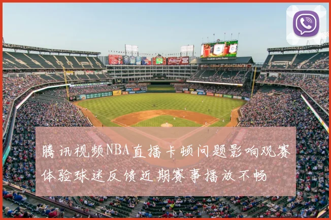 腾讯视频NBA直播卡顿问题影响观赛体验球迷反馈近期赛事播放不畅
