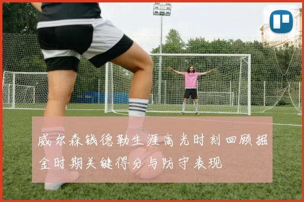 威尔森钱德勒生涯高光时刻回顾掘金时期关键得分与防守表现