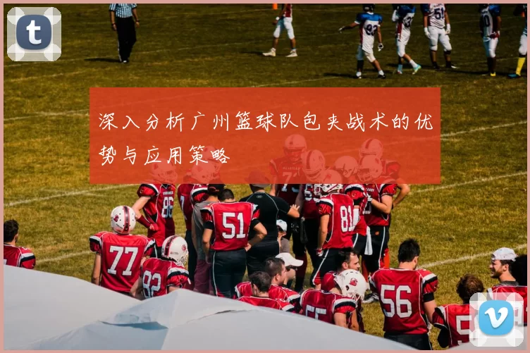 深入分析广州篮球队包夹战术的优势与应用策略