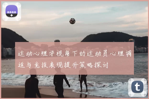 运动心理学视角下的运动员心理调适与竞技表现提升策略探讨