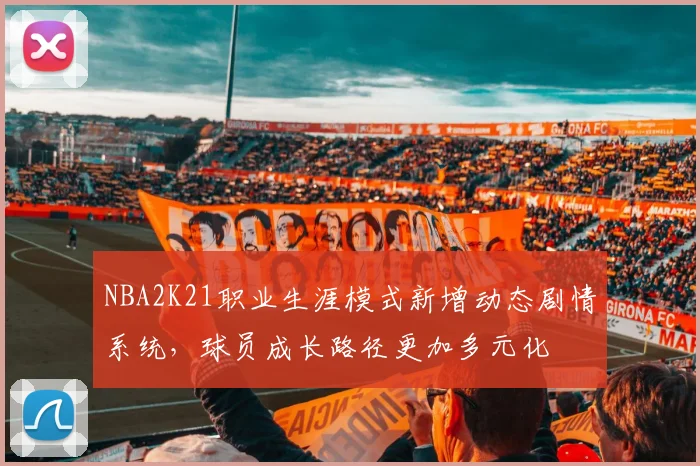 NBA2K21职业生涯模式新增动态剧情系统,球员成长路径更加多元化