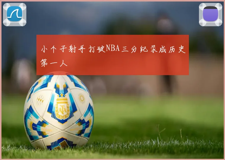 小个子射手打破NBA三分纪录成历史第一人