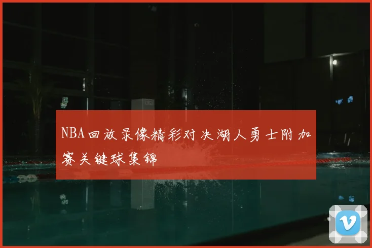 NBA回放录像精彩对决湖人勇士附加赛关键球集锦