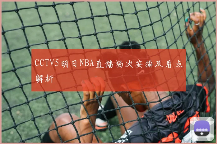 CCTV5明日NBA直播场次安排及看点解析