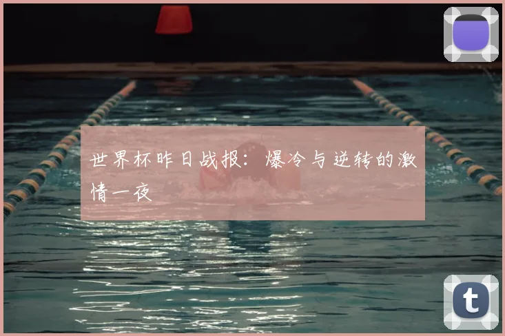 世界杯昨日战报:爆冷与逆转的激情一夜