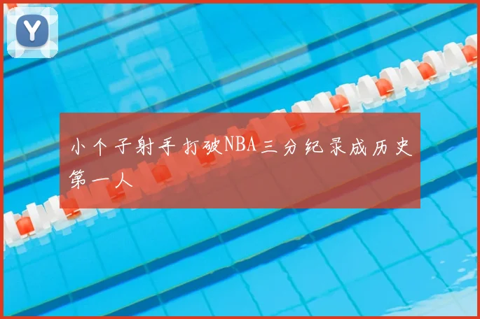 小个子射手打破NBA三分纪录成历史第一人