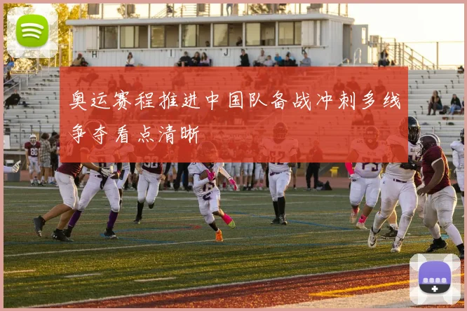奥运赛程推进中国队备战冲刺多线争夺看点清晰