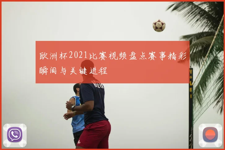 欧洲杯2021比赛视频盘点赛事精彩瞬间与关键进程