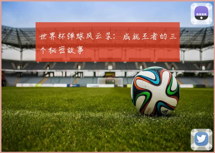 世界杯弹球风云录:成就王者的三个秘密故事