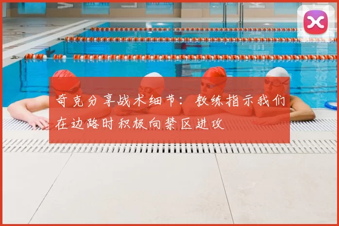 奇克分享战术细节：教练指示我们在边路时积极向禁区进攻