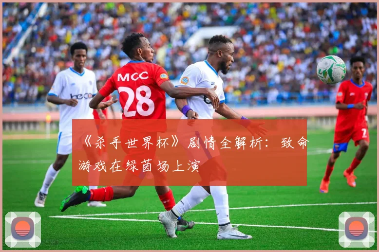 《杀手世界杯》剧情全解析：致命游戏在绿茵场上演