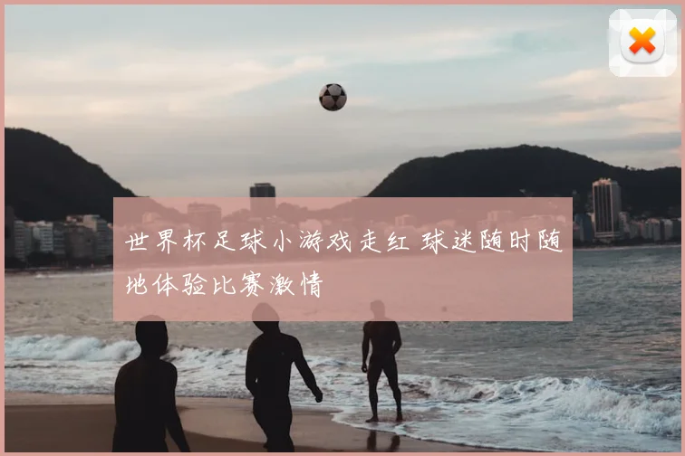 世界杯足球小游戏走红 球迷随时随地体验比赛激情