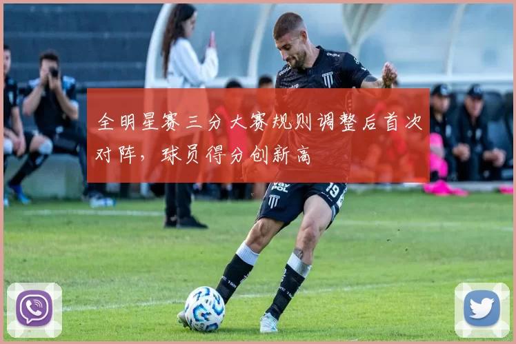 全明星赛三分大赛规则调整后首次对阵，球员得分创新高