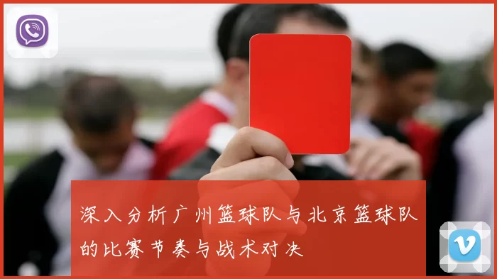 深入分析广州篮球队与北京篮球队的比赛节奏与战术对决