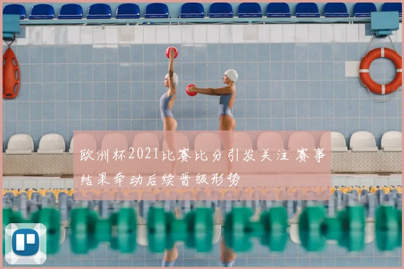 欧洲杯2021比赛比分引发关注 赛事结果牵动后续晋级形势