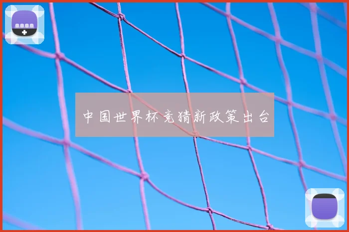 中国世界杯竞猜新政策出台