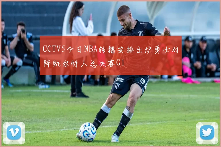 CCTV5今日NBA转播安排出炉勇士对阵凯尔特人总决赛G1