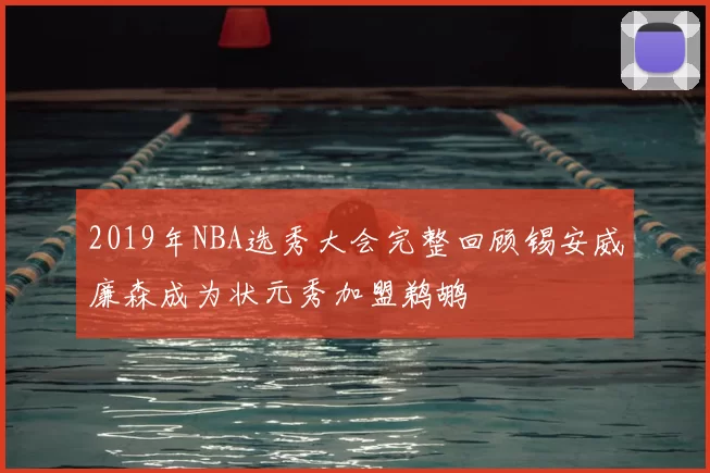 2019年NBA选秀大会完整回顾锡安威廉森成为状元秀加盟鹈鹕