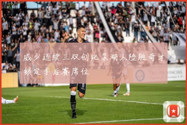 威少连续三双创纪录湖人险胜奇才锁定季后赛席位