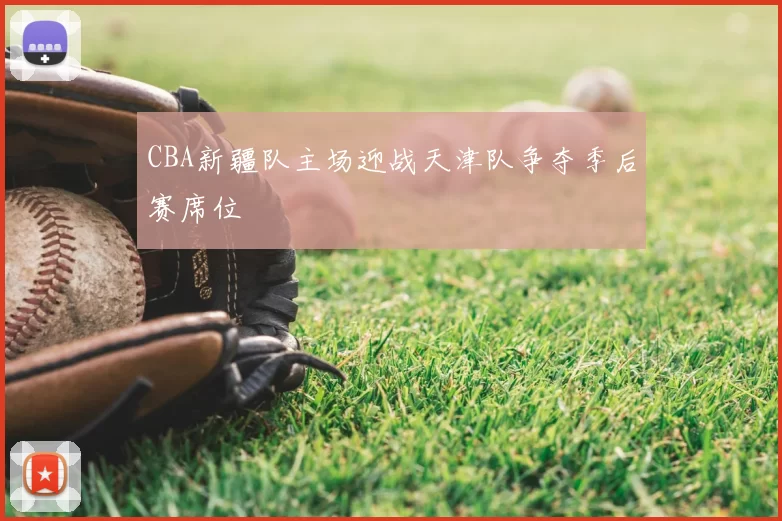 CBA新疆队主场迎战天津队争夺季后赛席位