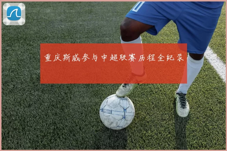 重庆斯威参与中超联赛历程全纪录