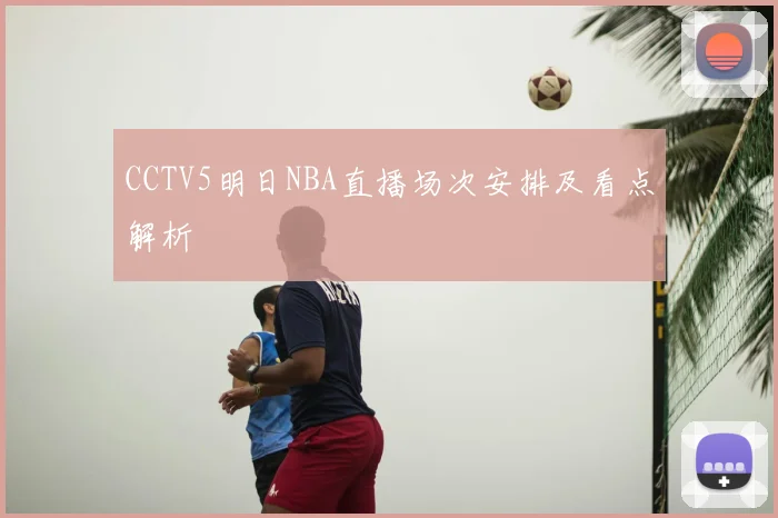 CCTV5明日NBA直播场次安排及看点解析