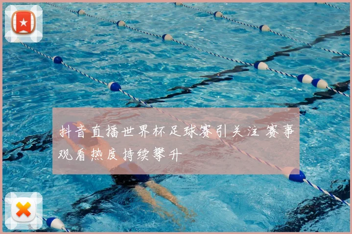 抖音直播世界杯足球赛引关注 赛事观看热度持续攀升