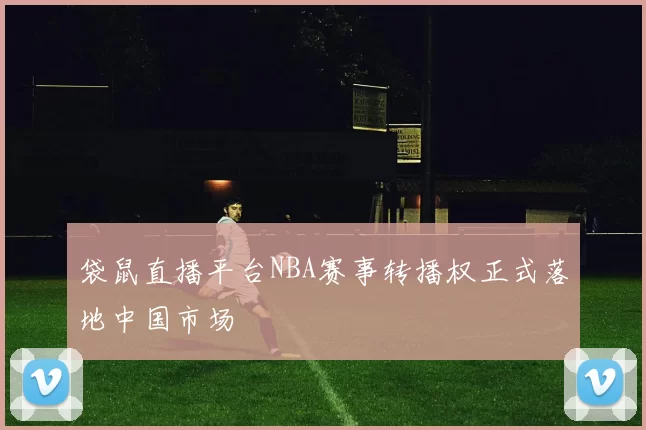 袋鼠直播平台NBA赛事转播权正式落地中国市场
