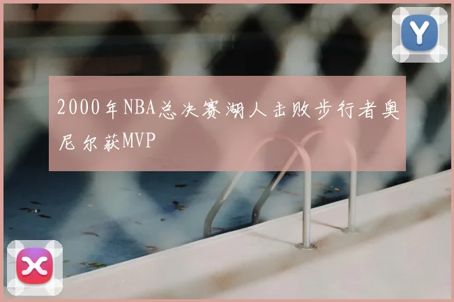 2000年NBA总决赛湖人击败步行者奥尼尔获MVP