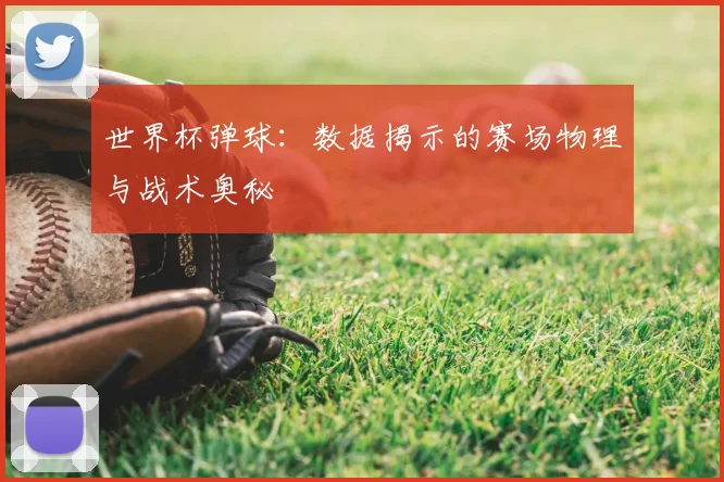 世界杯弹球：数据揭示的赛场物理与战术奥秘