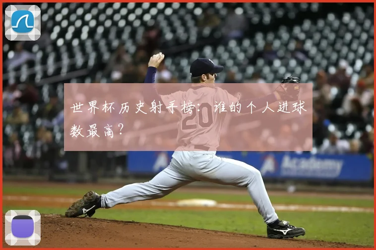 世界杯历史射手榜:谁的个人进球数最高?