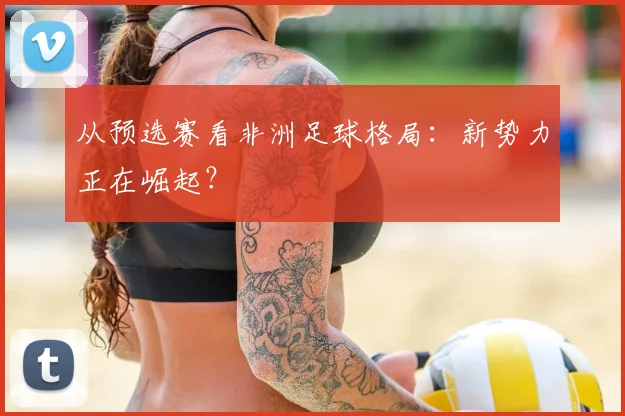 从预选赛看非洲足球格局：新势力正在崛起？