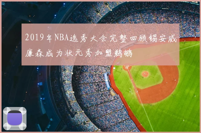 2019年NBA选秀大会完整回顾锡安威廉森成为状元秀加盟鹈鹕