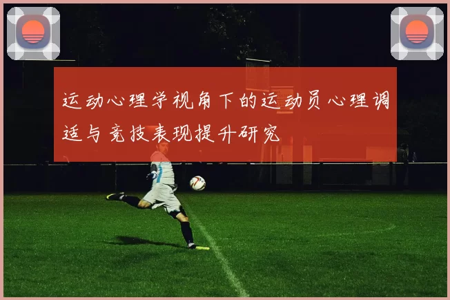 运动心理学视角下的运动员心理调适与竞技表现提升研究