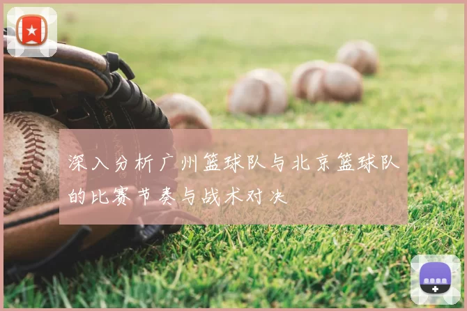 深入分析广州篮球队与北京篮球队的比赛节奏与战术对决