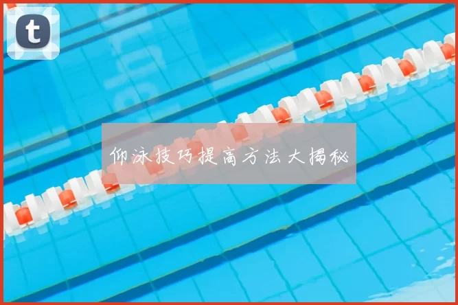 仰泳技巧提高方法大揭秘